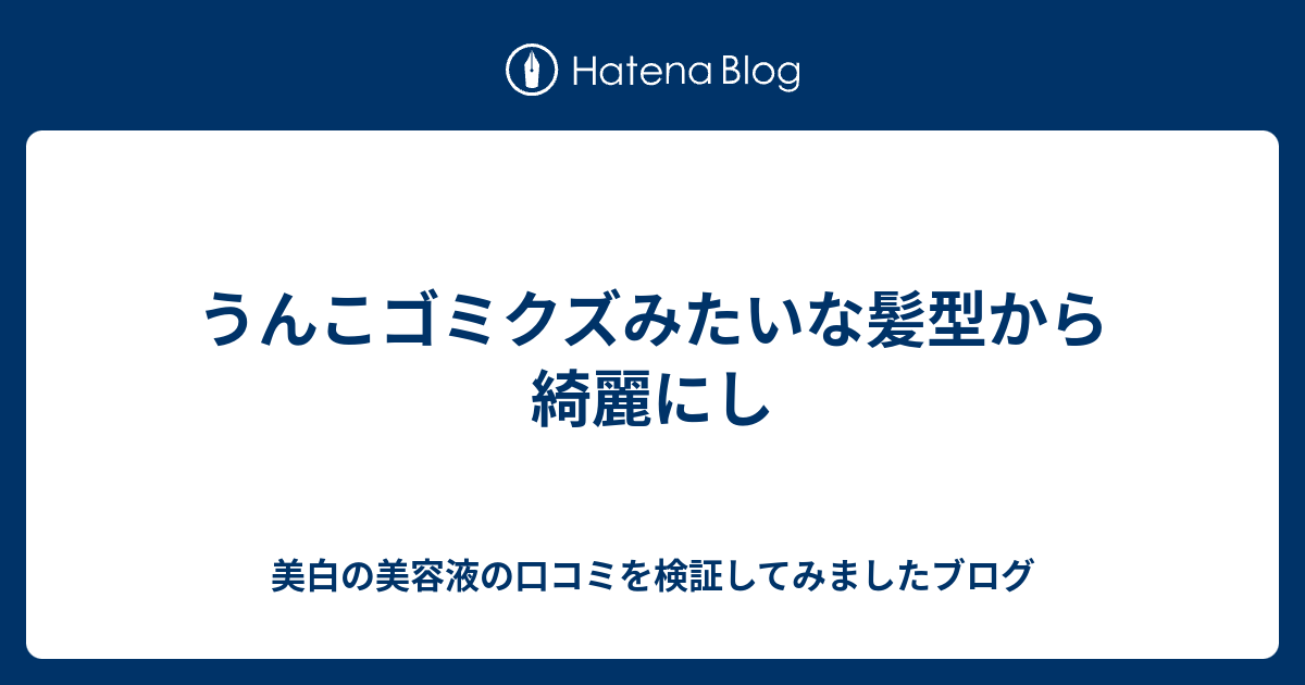 うんこゴミクズみたいな髪型から綺麗にし 美白の美容液の口コミを検証してみましたブログ