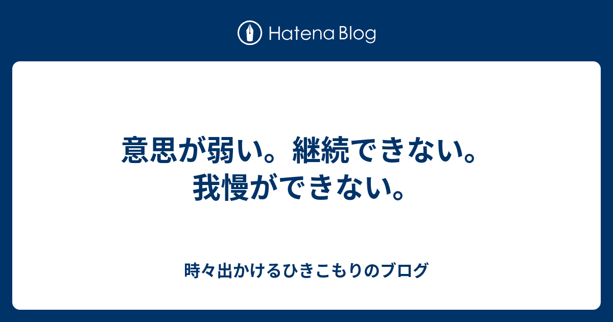 意思が弱い。継続できない。我慢ができない。 - 時々出かけるひきこもりのブログ