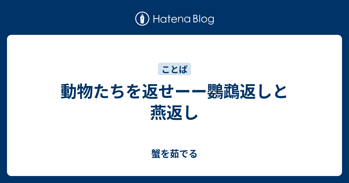 動物たちを返せーー鸚鵡返しと燕返し 蟹を茹でる