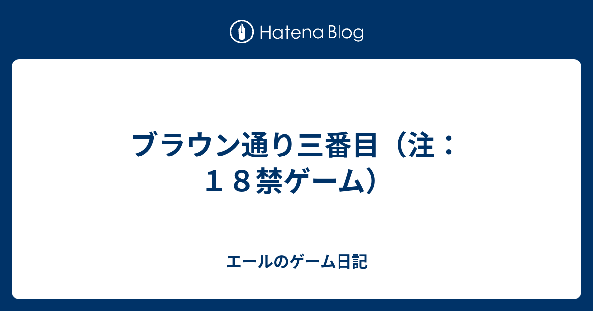 ブラウン通り三番目 注 １８禁ゲーム エールのゲーム日記