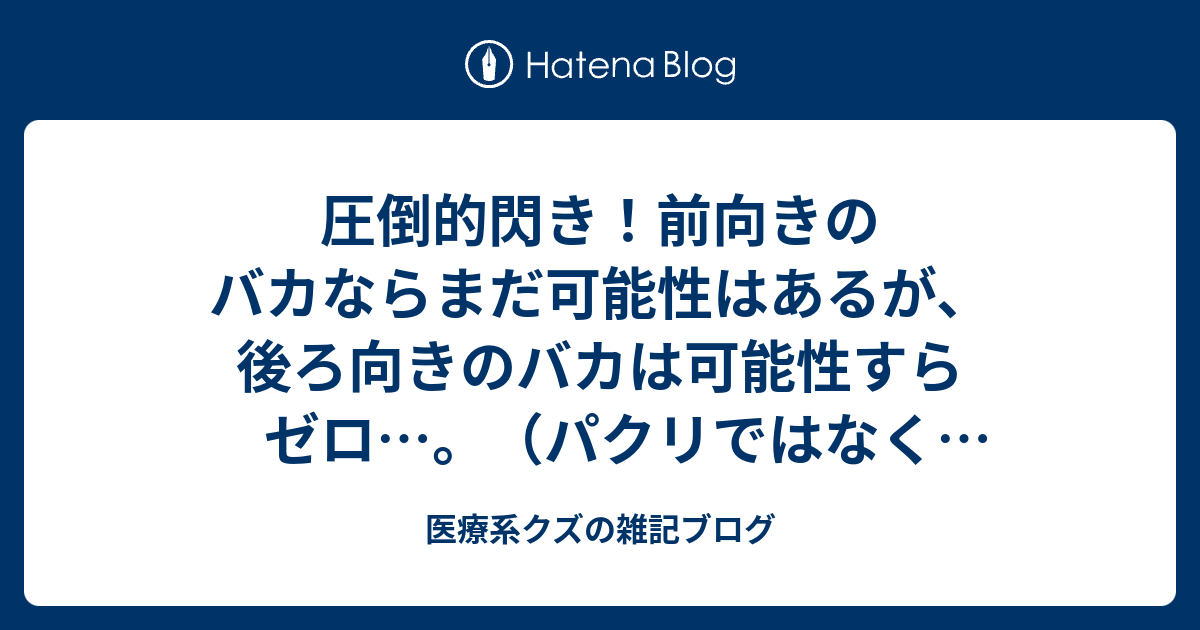 圧倒的閃き 前向きのバカならまだ可能性はあるが 後ろ向きのバカは可能性すらゼロ パクリではなくオマージュです 医療系クズの雑記ブログ