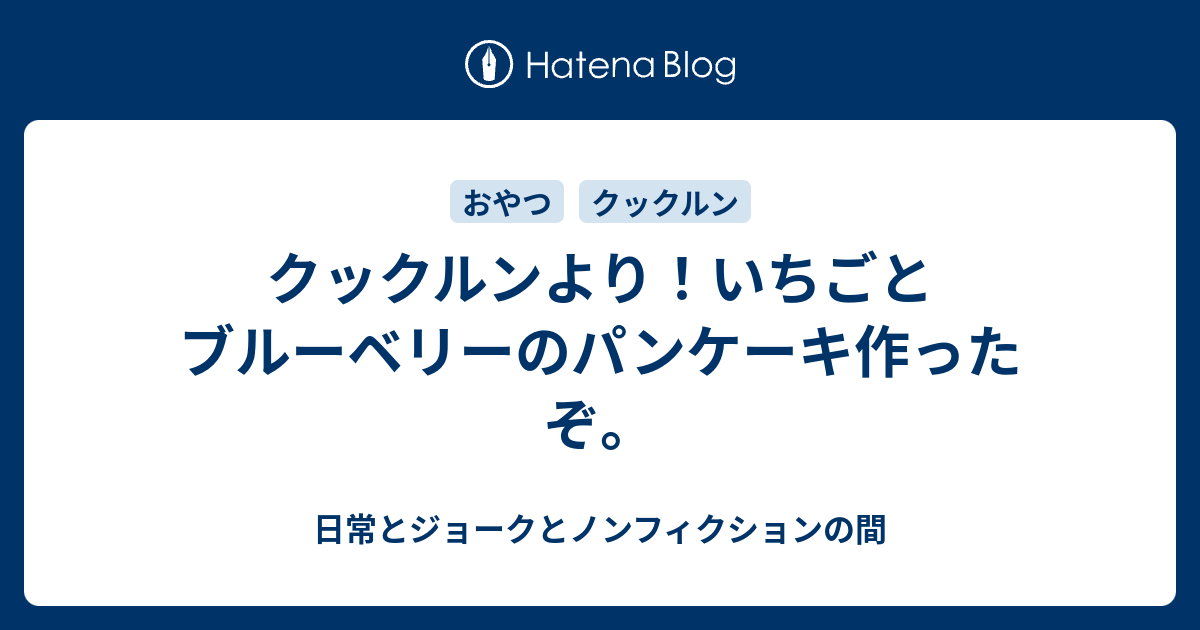 クックルンより いちごとブルーベリーのパンケーキ作ったぞ 日常とジョークとノンフィクションの間