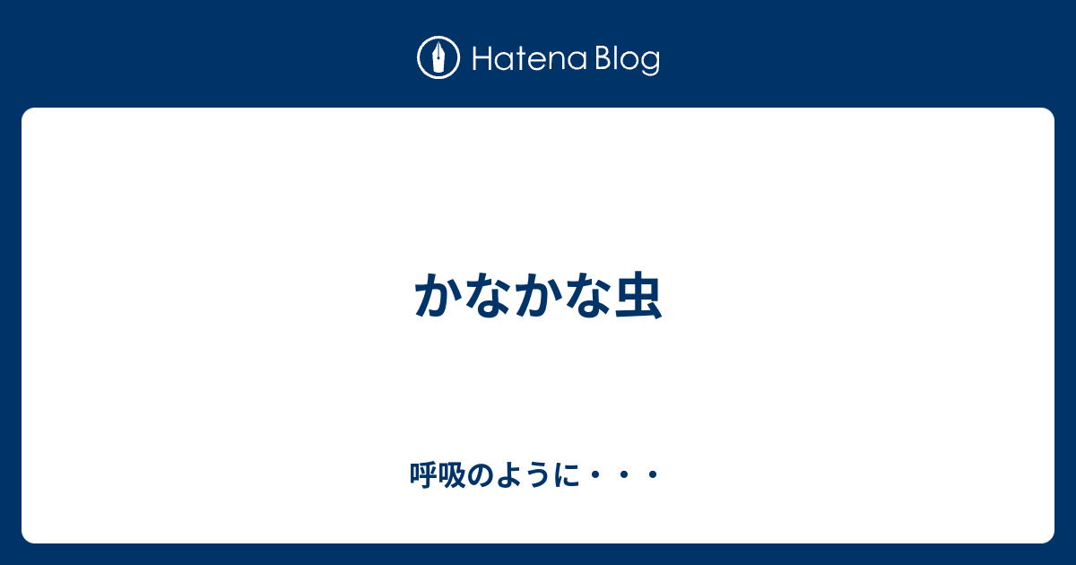 かなかな虫 - 呼吸のように・・・