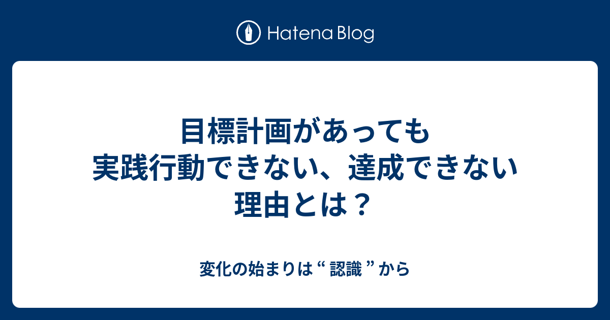 目標計画があっても実践行動できない、達成できない理由とは？ 変化の始まりは “ 認識 ” から