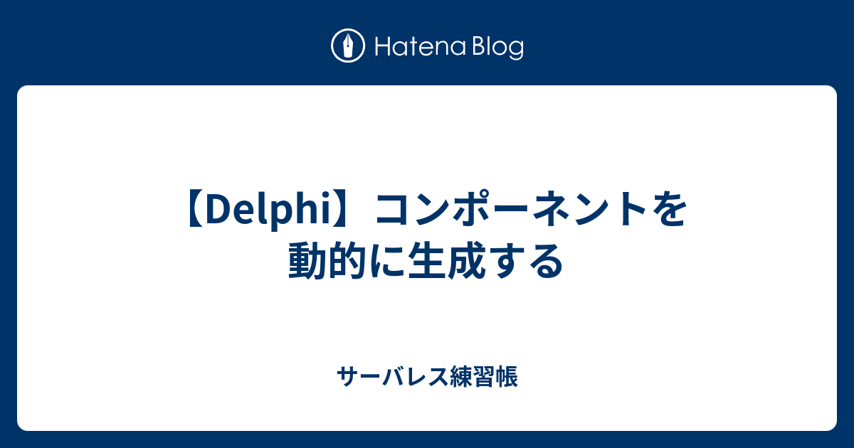 Delphi コンポーネントを動的に生成する サーバレス練習帳