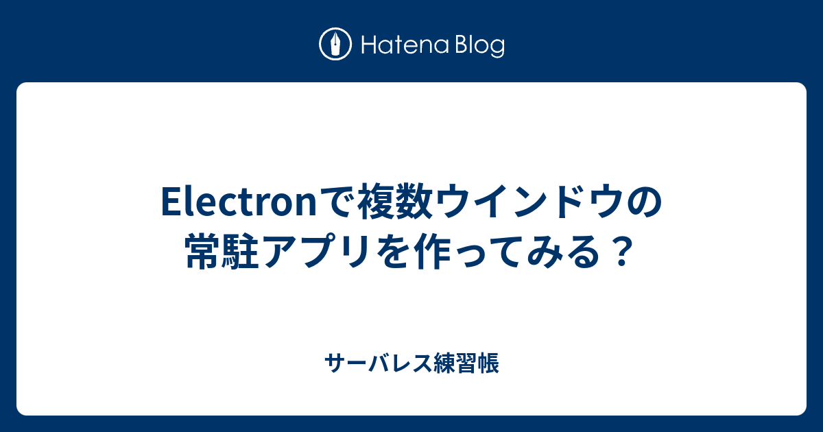 Electronで複数ウインドウの常駐アプリを作ってみる サーバレス練習帳