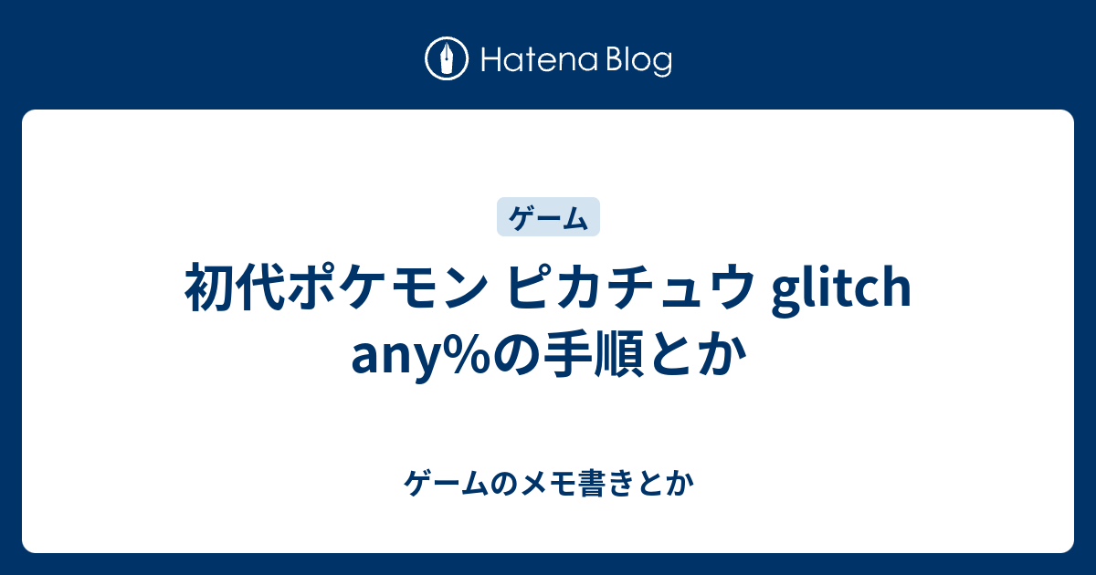 初代ポケモン ピカチュウ Glitch Any の手順とか ゲームのメモ書きとか