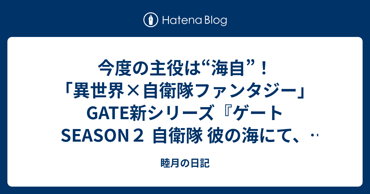 今度の主役は 海自 異世界 自衛隊ファンタジー Gate新シリーズ ゲート Season２ 自衛隊 彼の海にて 斯く戦えり 1 抜錨編 17年夏スタート ゲート自衛隊彼の地にて斯く戦えり 睦月の日記