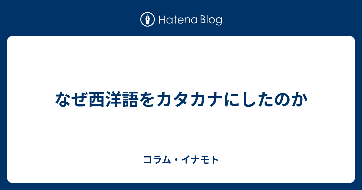なぜ西洋語をカタカナにしたのか コラム イナモト