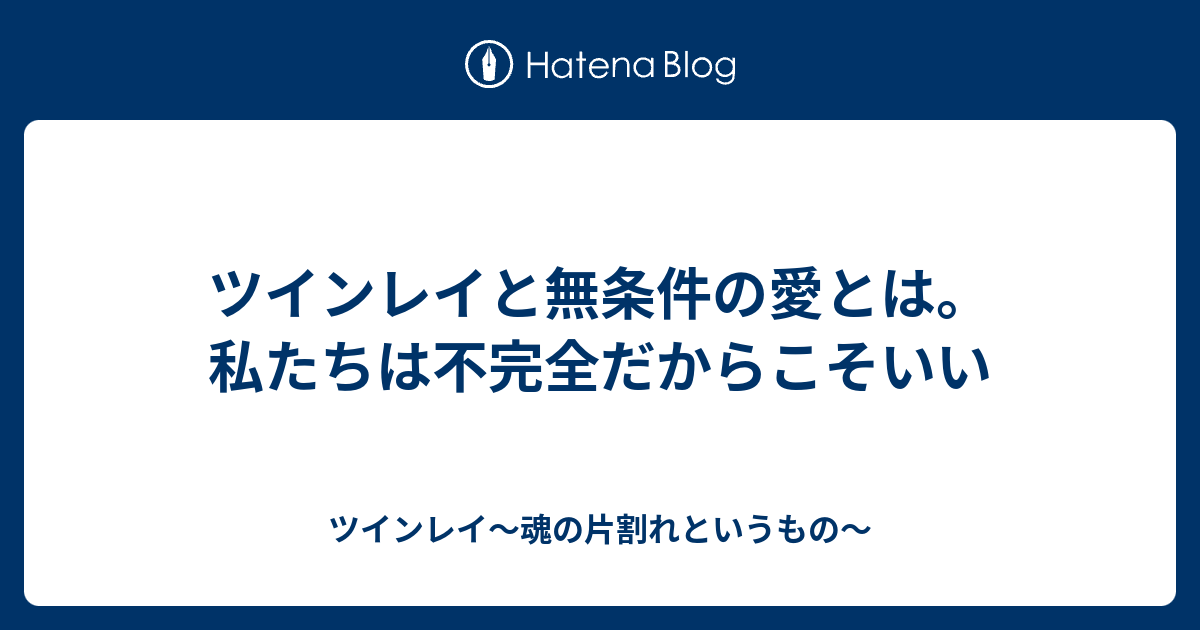 ツインレイと無条件の愛とは 私たちは不完全だからこそいい ツインレイ 魂の片割れというもの