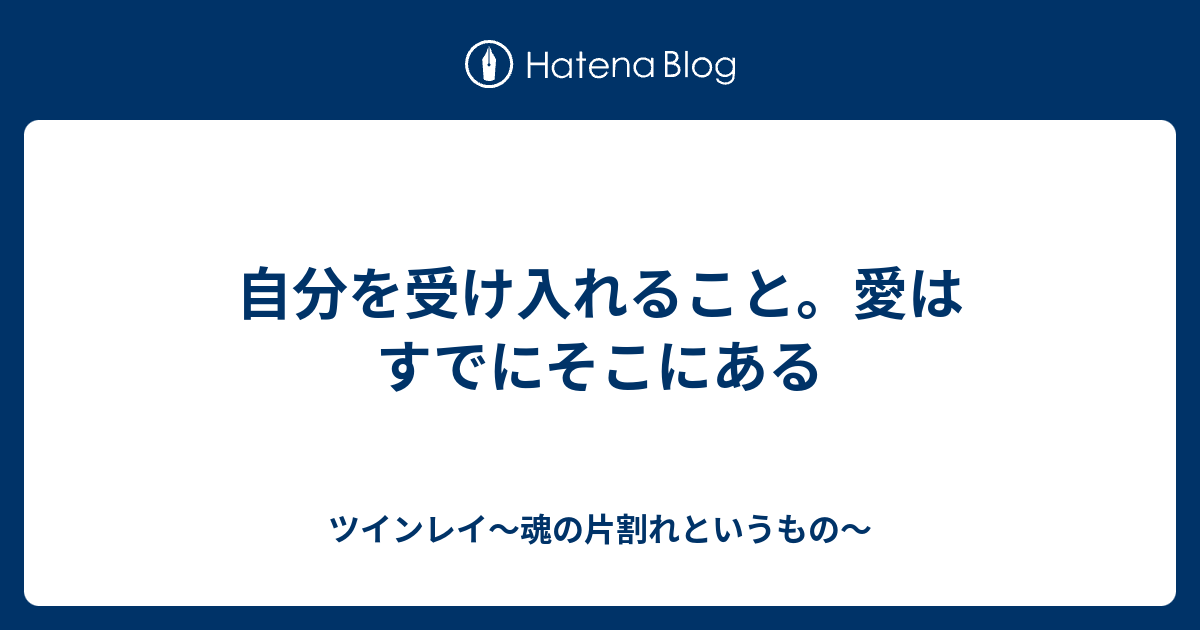 自分を受け入れること 愛はすでにそこにある ツインレイ 魂の片割れというもの