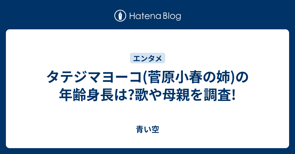 タテジマヨーコ 菅原小春の姉 の年齢身長は 歌や母親を調査 青い空