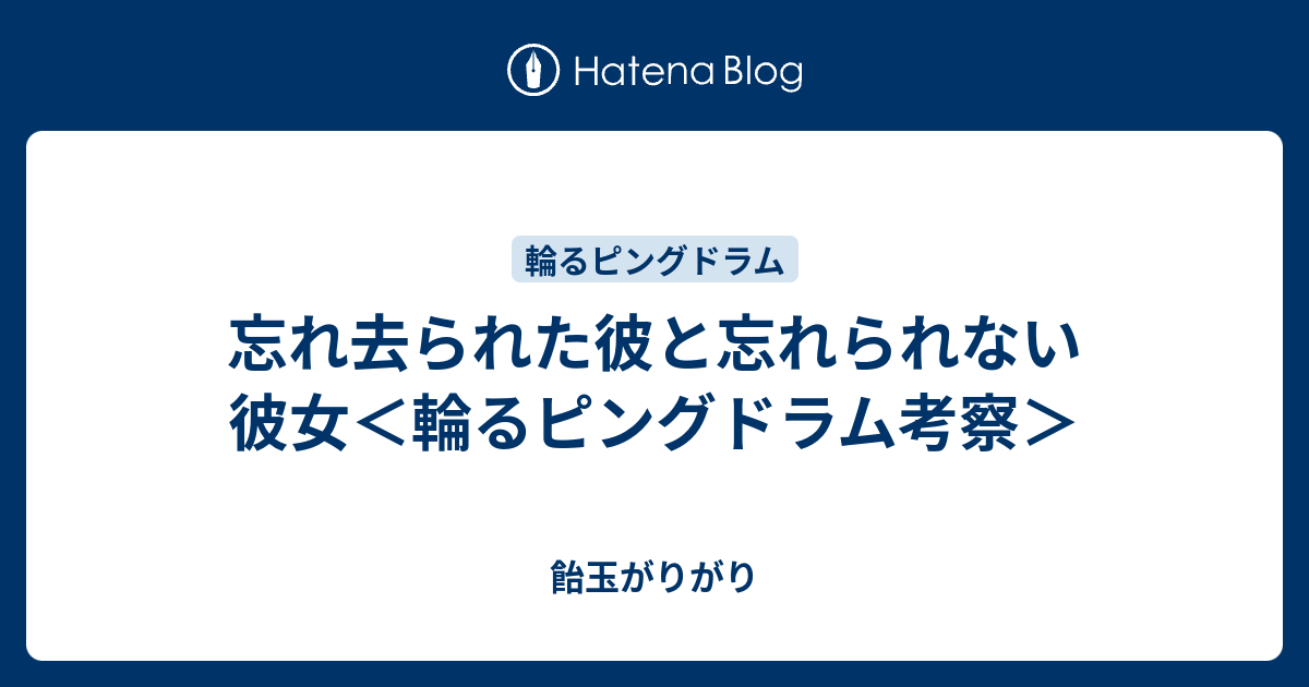 忘れ去られた彼と忘れられない彼女 輪るピングドラム考察 飴玉がりがり