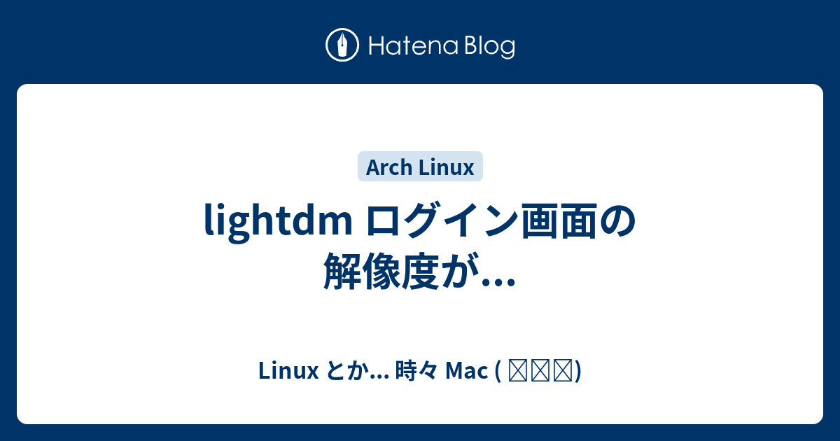 lightdm ログイン画面の解像度が... - Linux とか... 時々 Mac ( ꒪⌓꒪)
