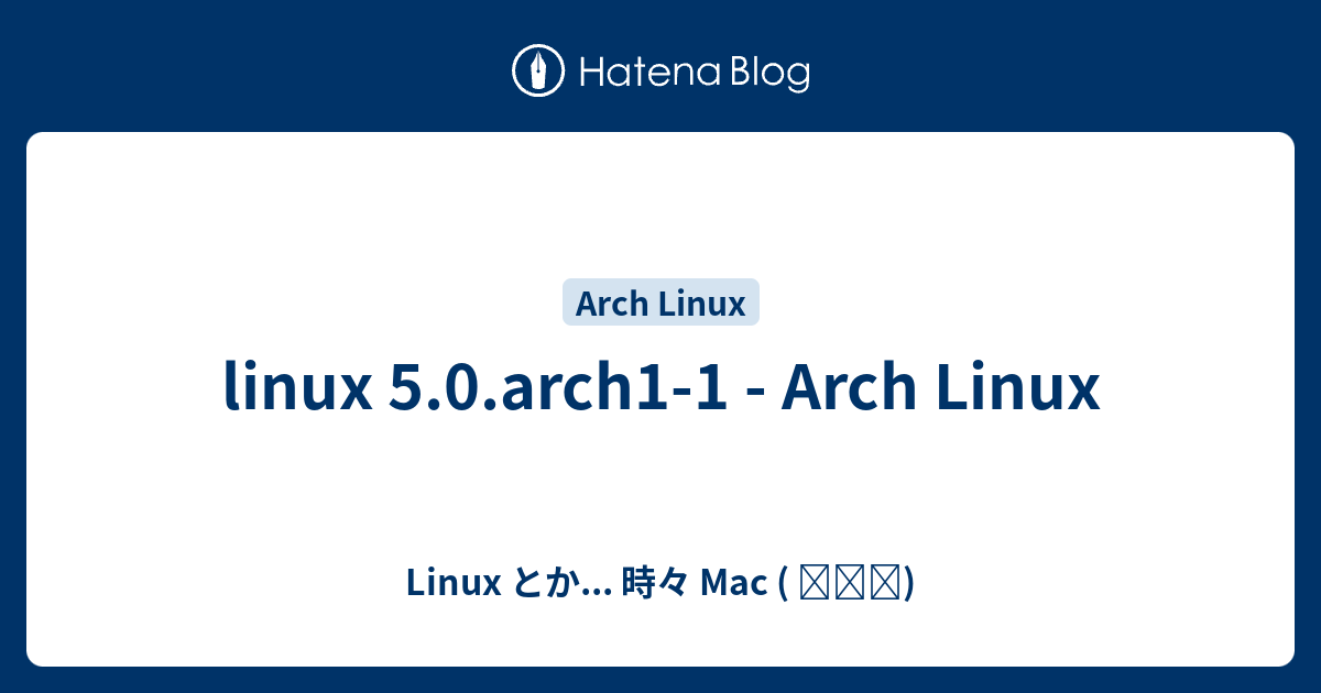 linux 5.0.arch1-1 - Arch Linux - Linux とか... 時々 Mac ( ꒪⌓꒪)