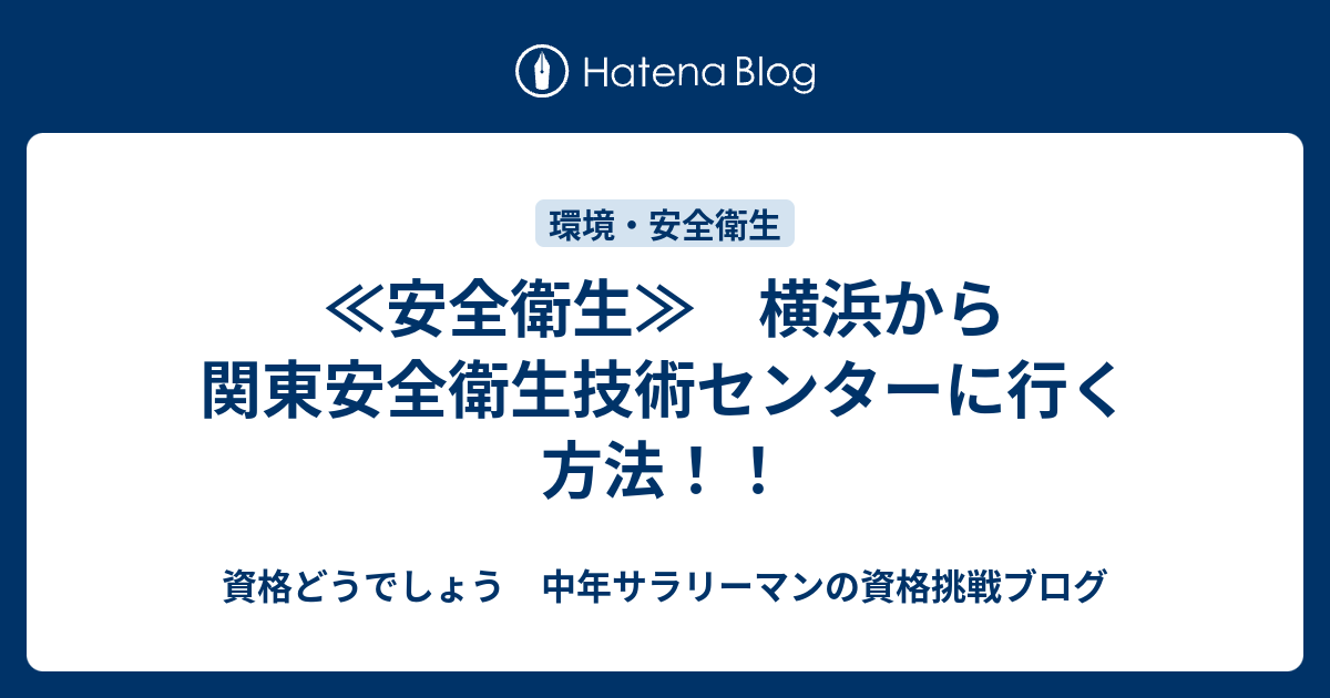 安全衛生 横浜から関東安全衛生技術センターに行く方法 資格どうでしょう 中年サラリーマンの資格挑戦ブログ