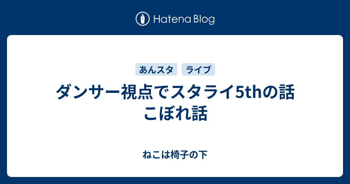 ダンサー視点でスタライ5thの話 こぼれ話 なんか話したかったりすること