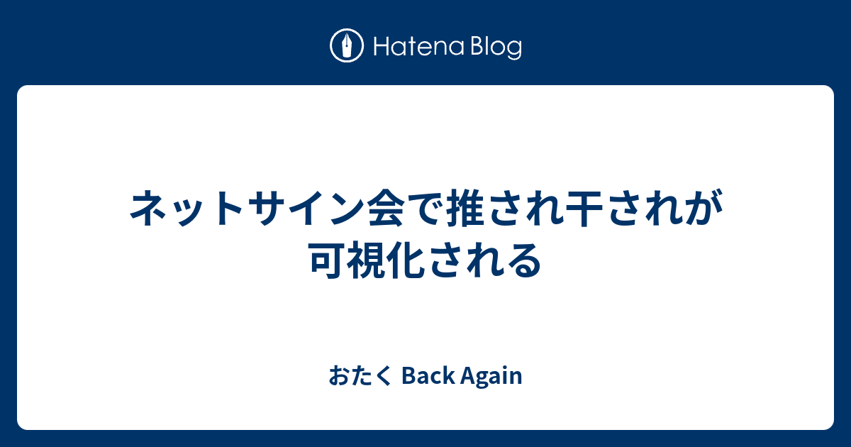 ネットサイン会で推され干されが可視化される おたく Back Again
