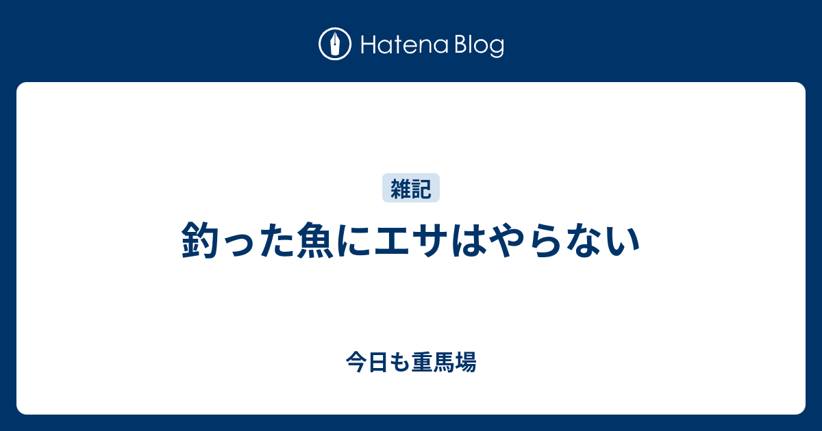 釣った魚にエサはやらない 今日も重馬場