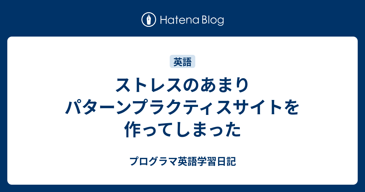 ストレスのあまりパターンプラクティスサイトを作ってしまった プログラマ英語学習日記