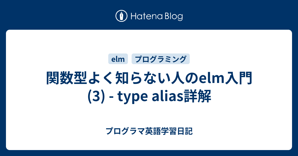 関数型よく知らない人のelm入門(3) - type alias詳解 - プログラマ英語学習日記