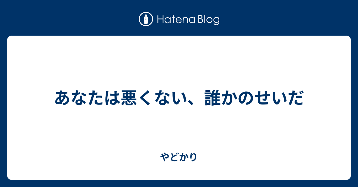 あなたは悪くない、誰かのせいだ - やどかり