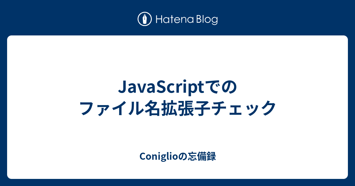 Javascriptでのファイル名拡張子チェック Coniglioの忘備録