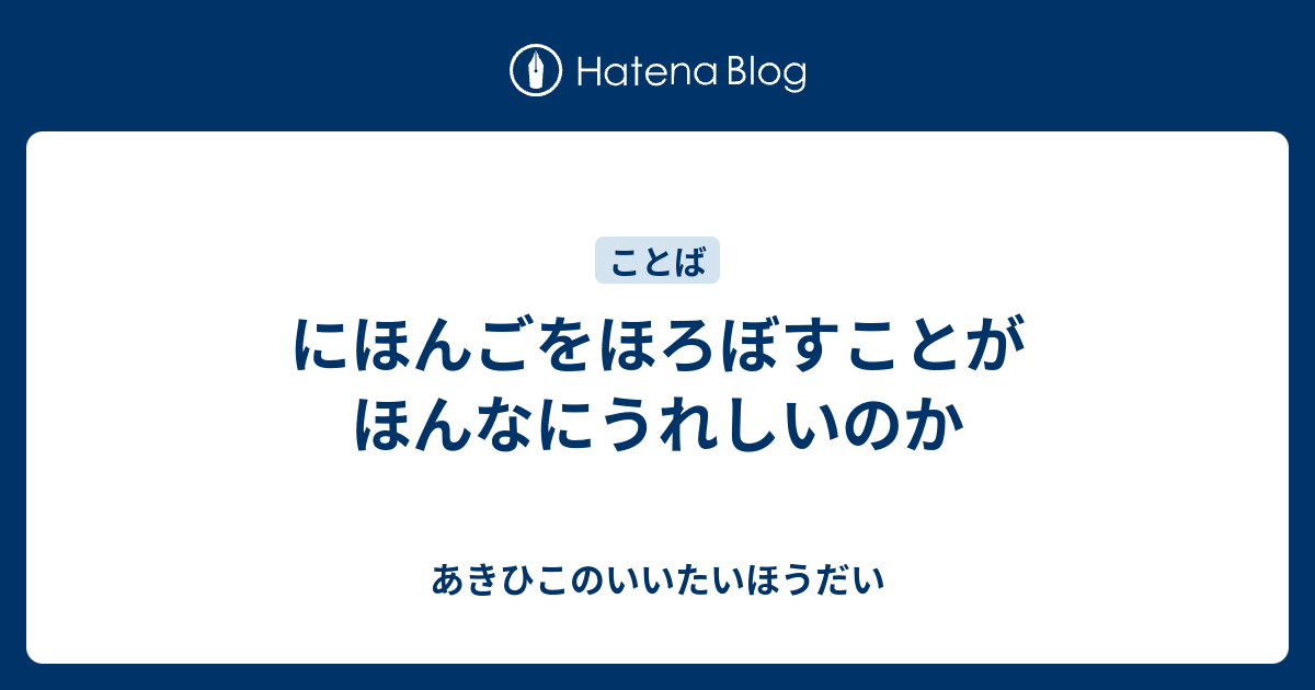 にほんごをほろぼすことがほんなにうれしいのか - あきひこのいいたいほうだい