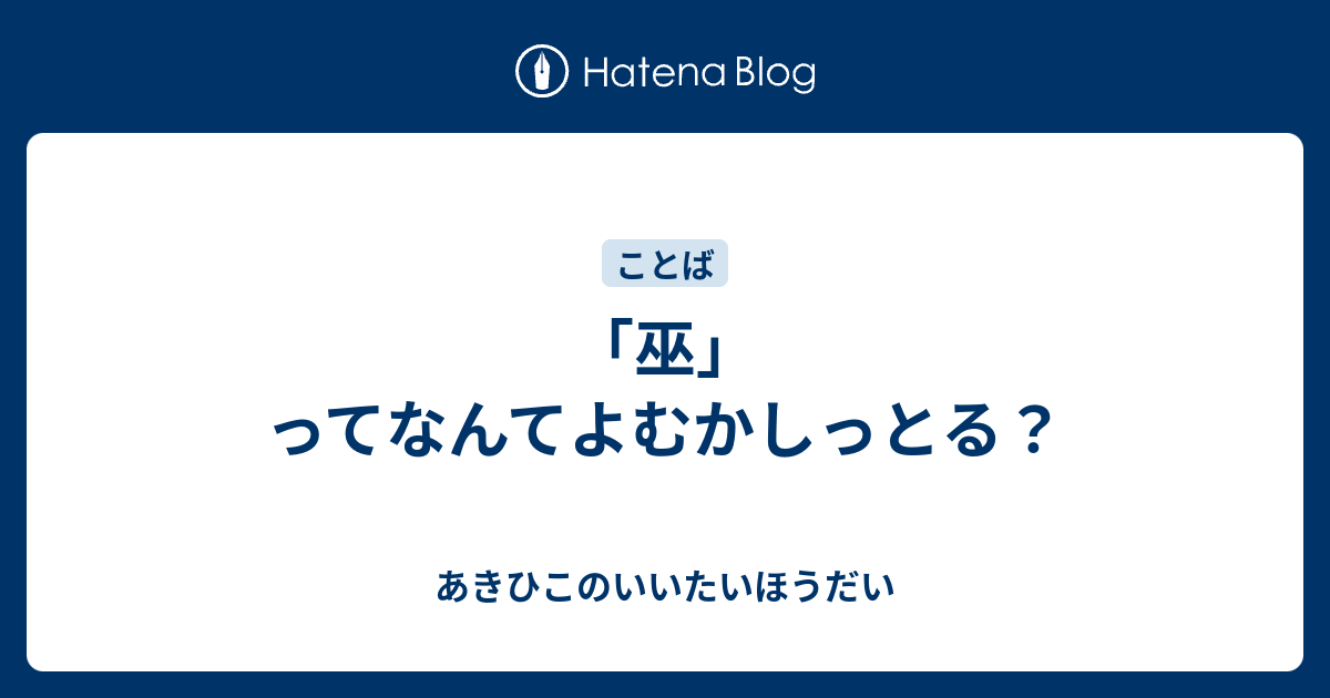巫 ってなんてよむかしっとる あきひこのいいたいほうだい