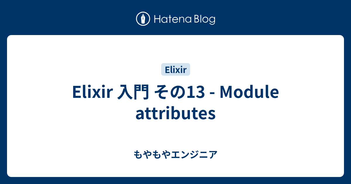 Elixir 入門 その13 - Module attributes - もやもやエンジニア