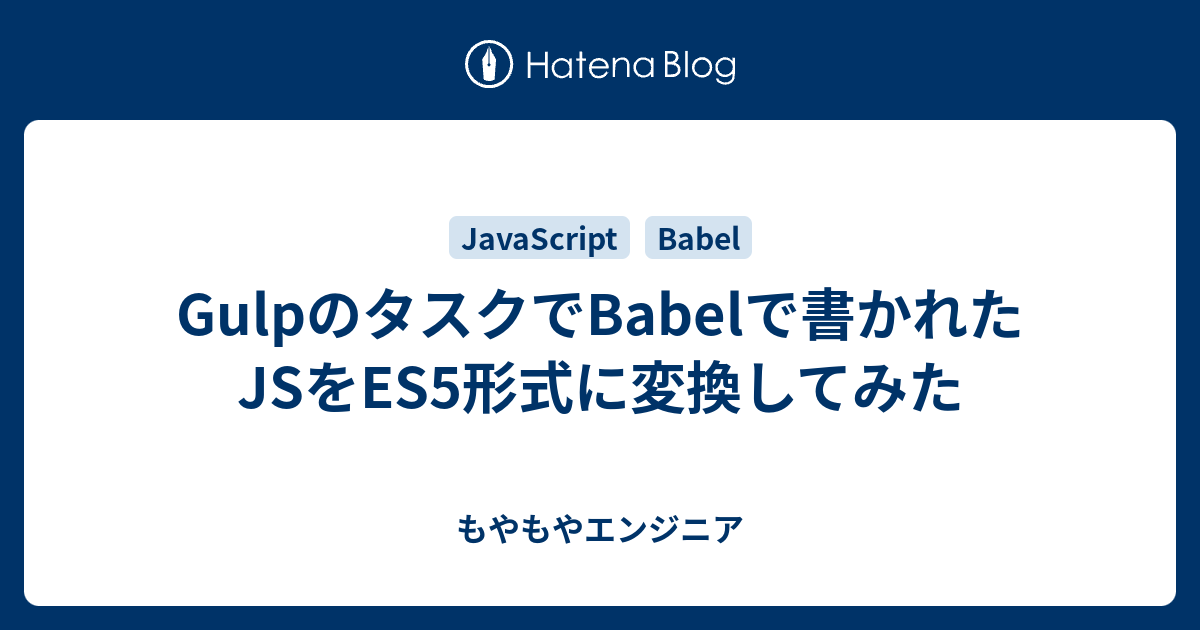 Gulpのタスクでbabelで書かれたjsをes5形式に変換してみた もやもやエンジニア