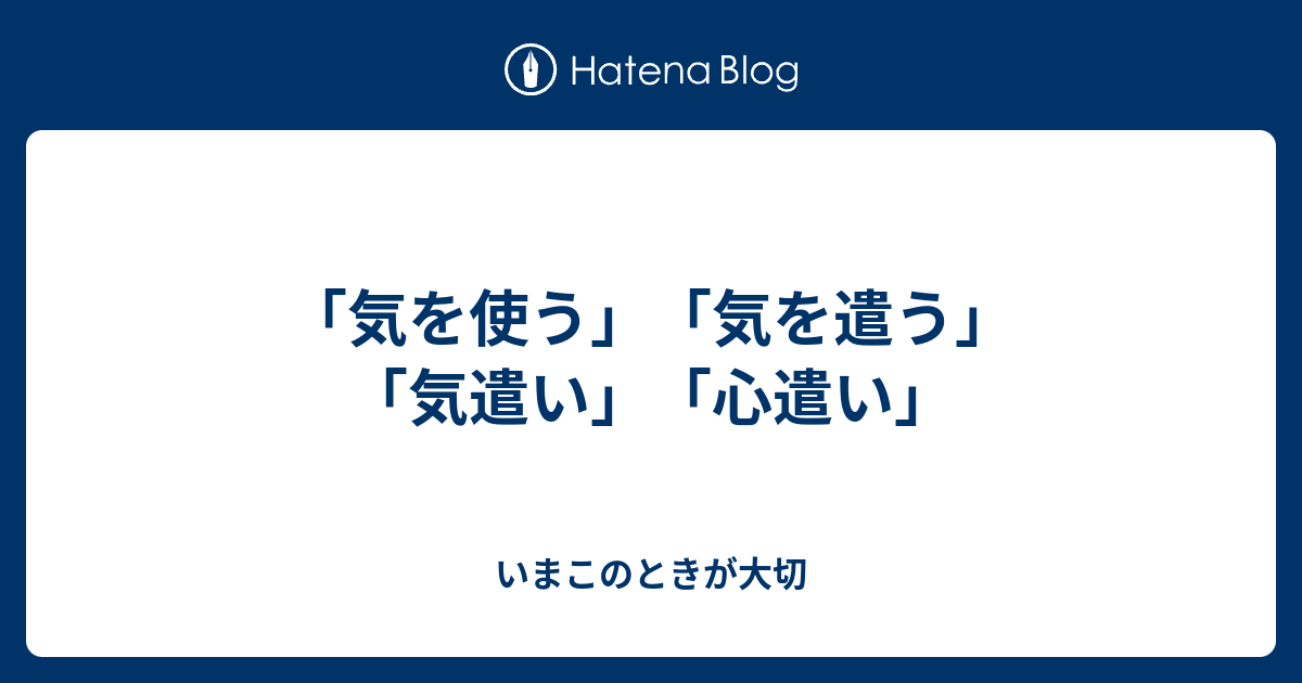 気を使う 気を遣う 気遣い 心遣い いまこのときが大切