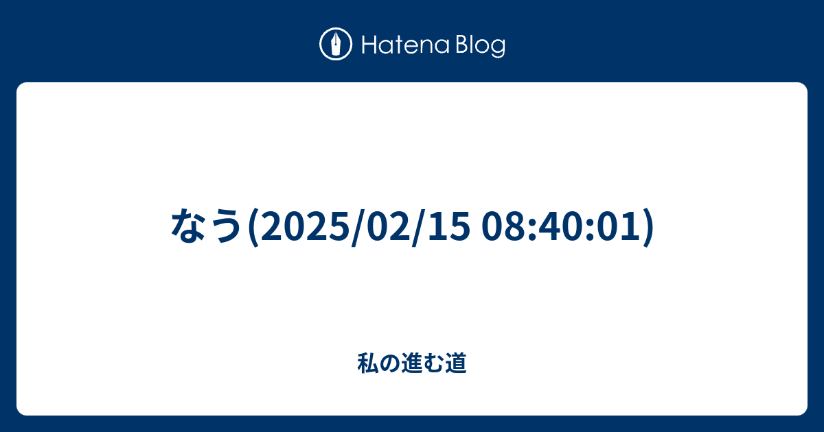 なう(2025/02/15 08:40:01) - 私の進む道