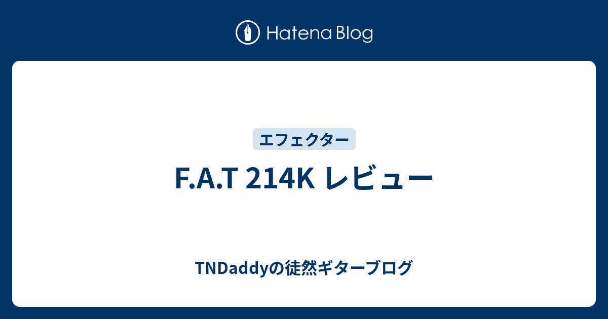 F.A.T 214K レビュー - TNDaddyの徒然ギターブログ
