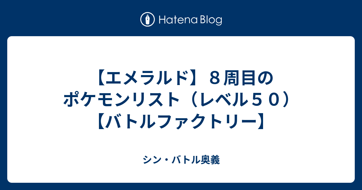 エメラルド ８周目のポケモンリスト レベル５０ バトルファクトリー シン バトル奥義