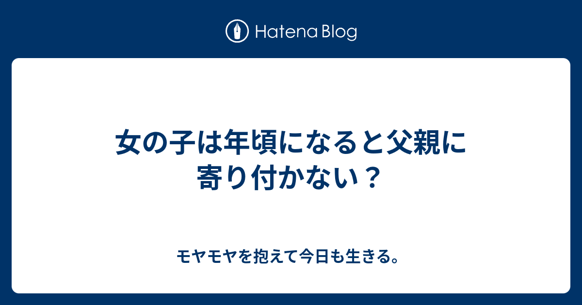 女の子は年頃になると父親に寄り付かない モヤモヤを抱えて今日も生きる