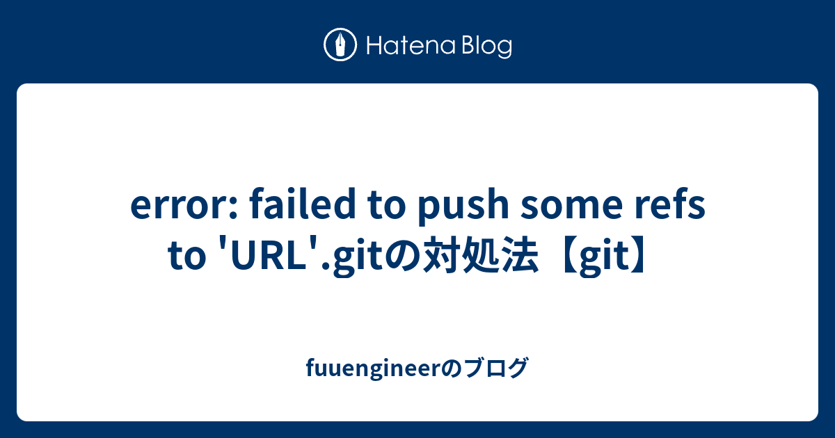 Error: Failed To Push Some Refs To 'Url'.Gitの対処法【Git】 - Fuuengineerのブログ
