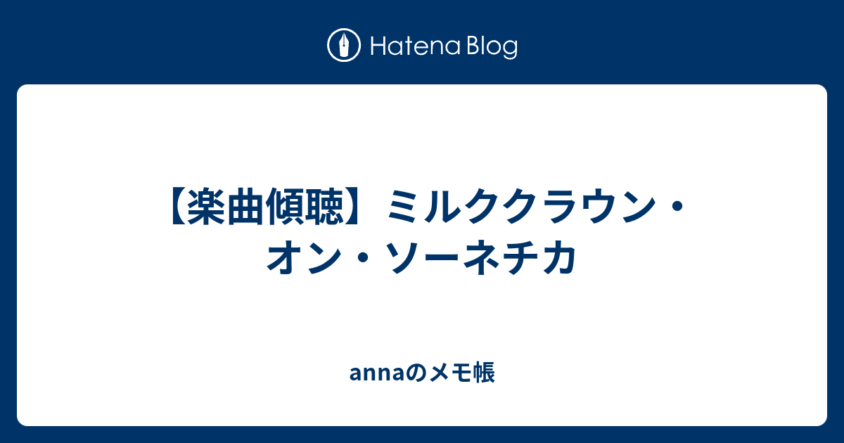 楽曲傾聴 ミルククラウン オン ソーネチカ Annaのメモ帳