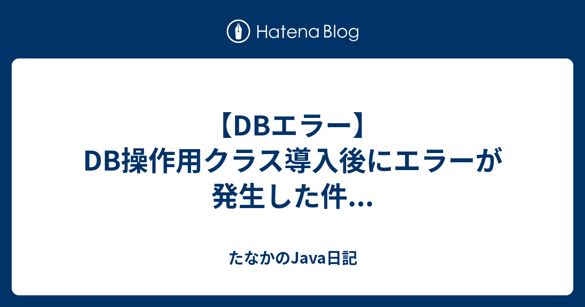 【DBエラー】DB操作用クラス導入後にエラーが発生した件... - たなかのJava日記