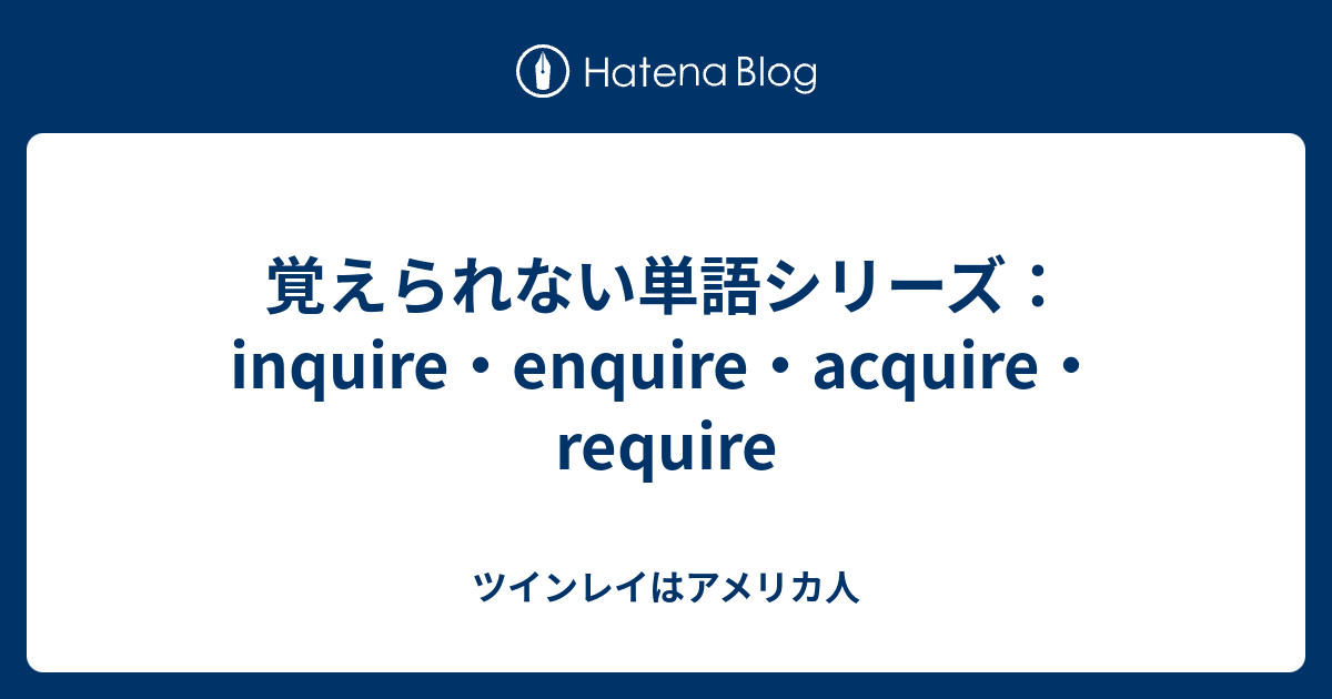 覚えない単語シリーズ：inquire・enquire・acquire - ツインレイはアメリカ人