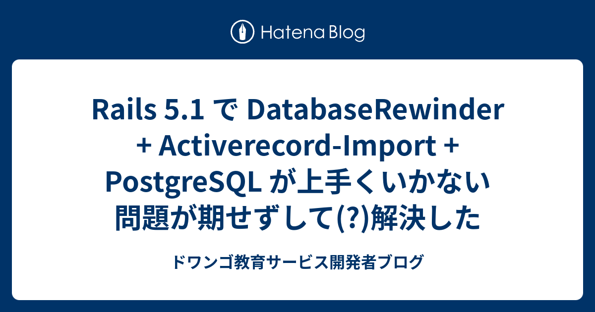 Rails 5.1 で DatabaseRewinder + ActiverecordImport + PostgreSQL が上手くいか