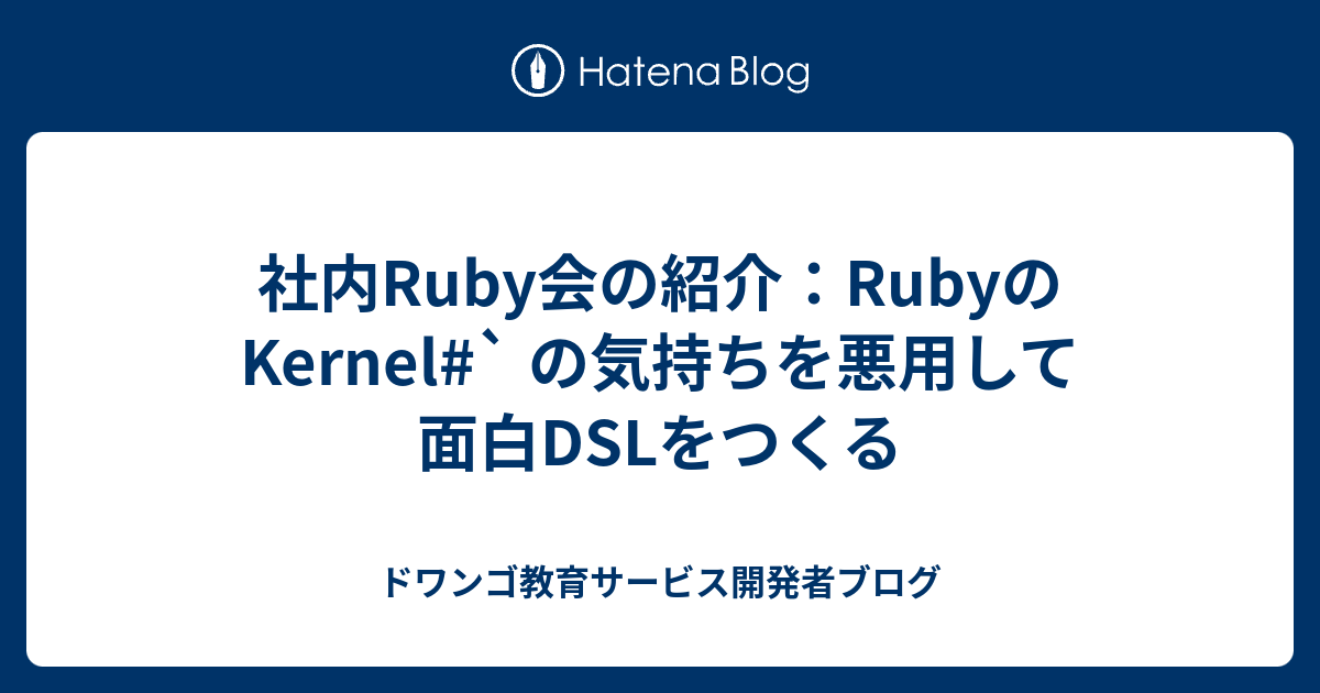 社内Ruby会の紹介：Rubyの Kernel` の気持ちを悪用して面白DSLをつくる ドワンゴ教育サービス開発者ブログ