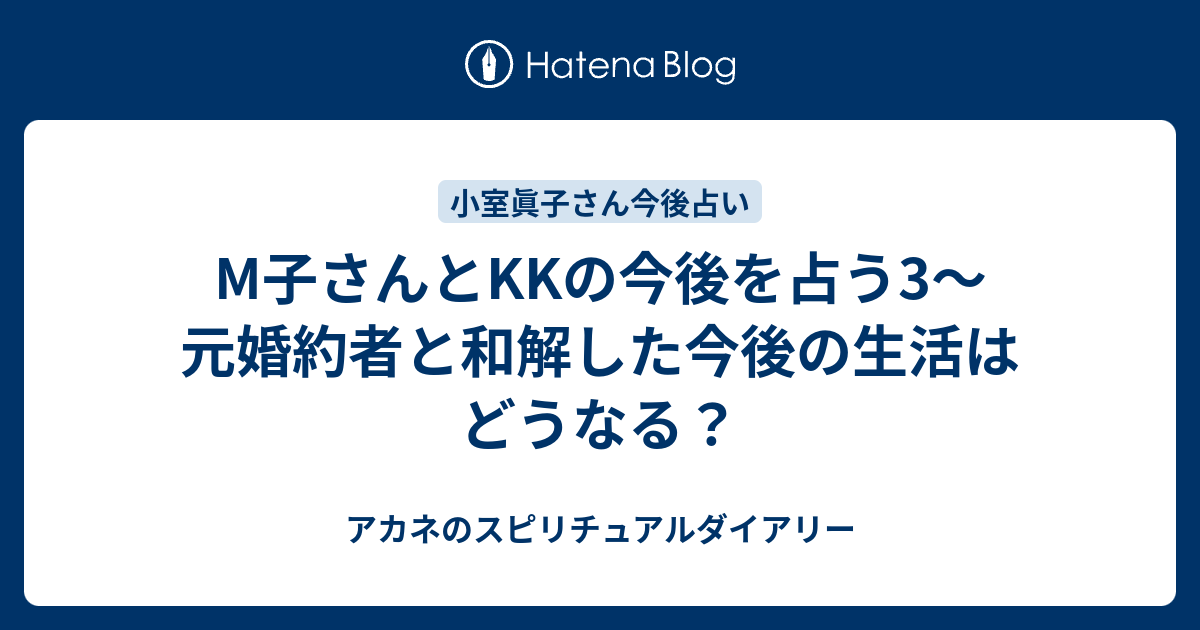 M子さんとkkの今後を占う3 元婚約者と和解した今後の生活はどうなる アカネのスピリチュアルダイアリー