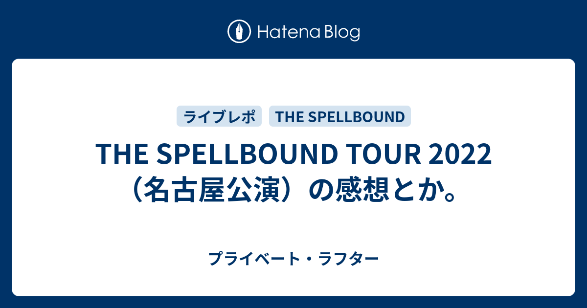 THE SPELLBOUND TOUR 2022（名古屋公演）の感想とか。 - プライベート・ラフター