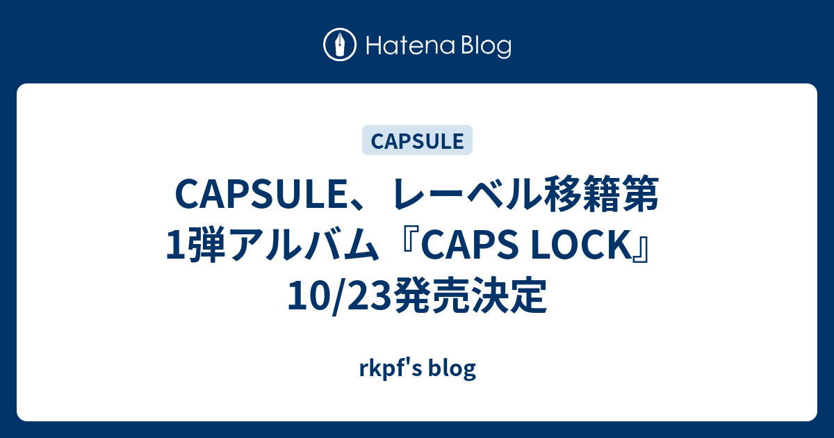 CAPSULE、レーベル移籍第1弾アルバム『CAPS LOCK』10/23発売決定 rkpf's blog