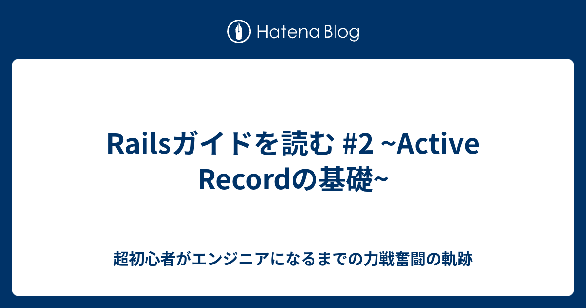 Railsガイドを読む 2 Active Recordの基礎 超初心者がエンジニアになるまでの力戦奮闘の軌跡