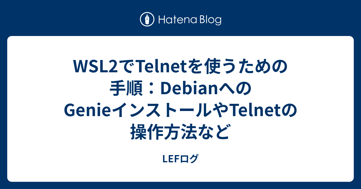 Wsl2でtelnetを使うための手順 Debianへのgenieインストールやtelnetの操作方法など Lefログ 学習記録ノート