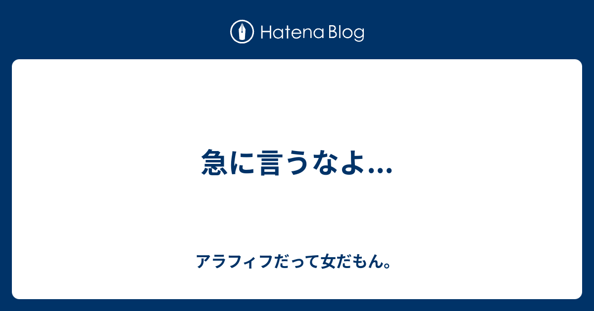 急に言うなよ アラフィフだって女だもん。