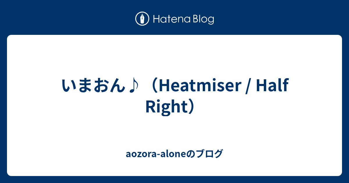 いまおん♪（Heatmiser / Half Right） aozoraaloneのブログ