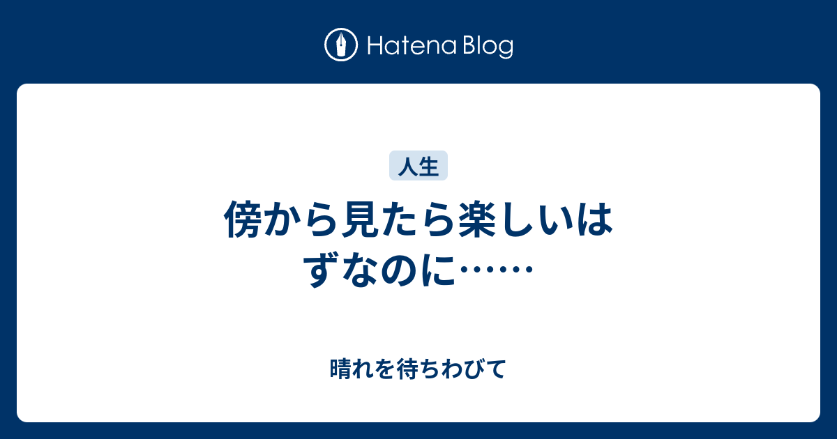 傍から見たら楽しいはずなのに…… - 晴れを待ちわびて